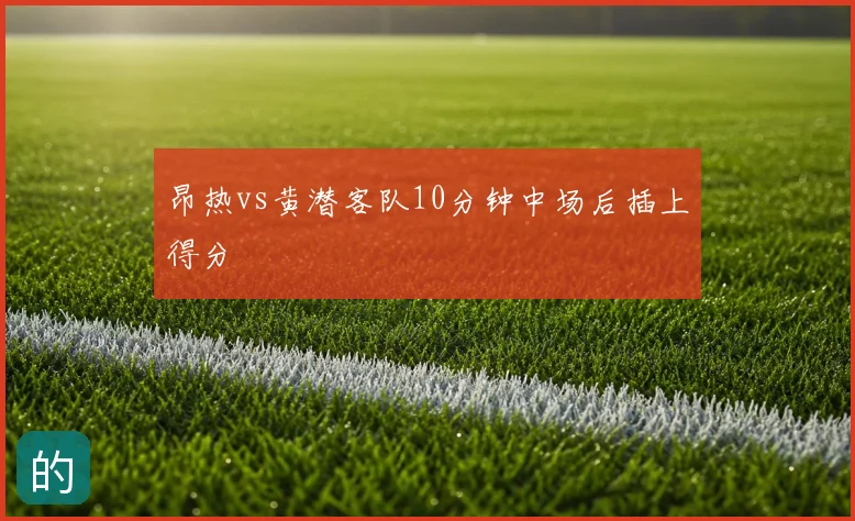 昂热vs黄潜客队10分钟中场后插上得分